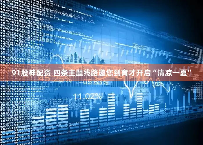 91股神配资 四条主题线路邀您到育才开启“清凉一夏”