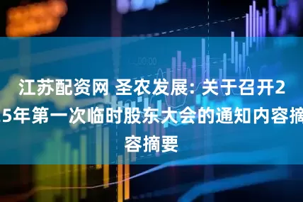 江苏配资网 圣农发展: 关于召开2025年第一次临时股东大会的通知内容摘要