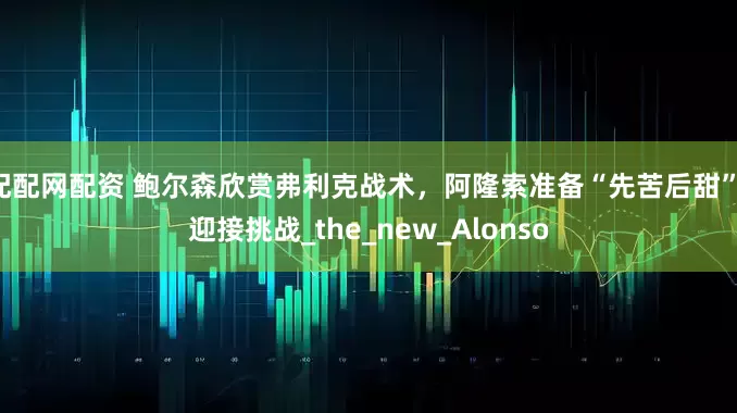 配配网配资 鲍尔森欣赏弗利克战术，阿隆索准备“先苦后甜”，迎接挑战_the_new_Alonso
