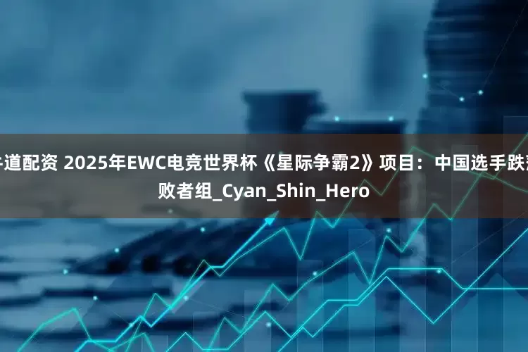 牛道配资 2025年EWC电竞世界杯《星际争霸2》项目：中国选手跌落败者组_Cyan_Shin_Hero