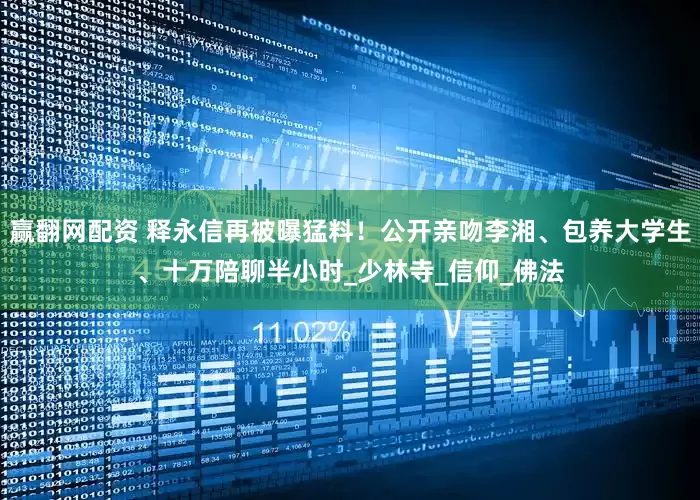 赢翻网配资 释永信再被曝猛料！公开亲吻李湘、包养大学生、十万陪聊半小时_少林寺_信仰_佛法