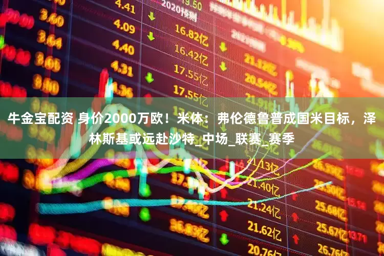 牛金宝配资 身价2000万欧！米体：弗伦德鲁普成国米目标，泽林斯基或远赴沙特_中场_联赛_赛季